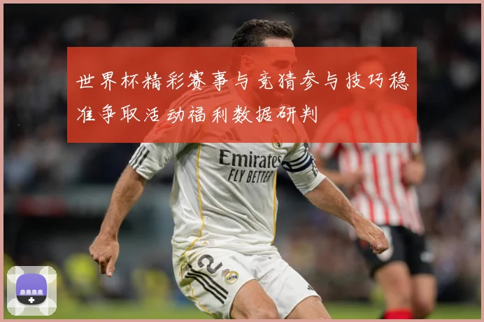 世界杯精彩赛事与竞猜参与技巧稳准争取活动福利数据研判