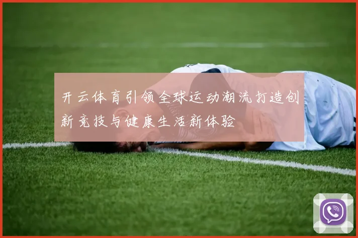 开云体育引领全球运动潮流打造创新竞技与健康生活新体验