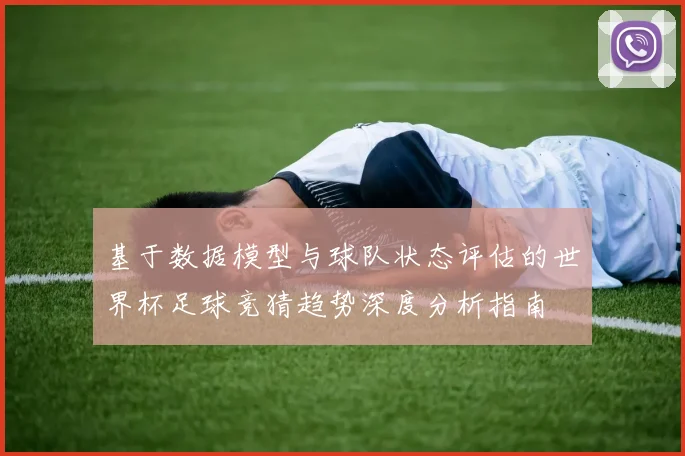 基于数据模型与球队状态评估的世界杯足球竞猜趋势深度分析指南