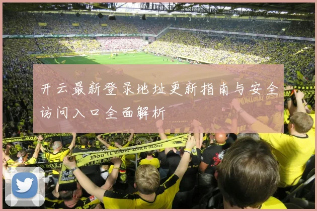 开云最新登录地址更新指南与安全访问入口全面解析