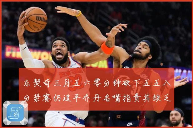东契奇三月五六零分钟砍下五五八分禁赛仍追平乔丹名嘴指责其缺乏成长观察