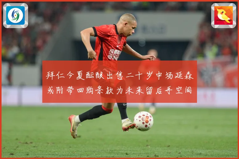 拜仁今夏酝酿出售二十岁中场延森或附带回购条款为未来留后手空间战术观察
