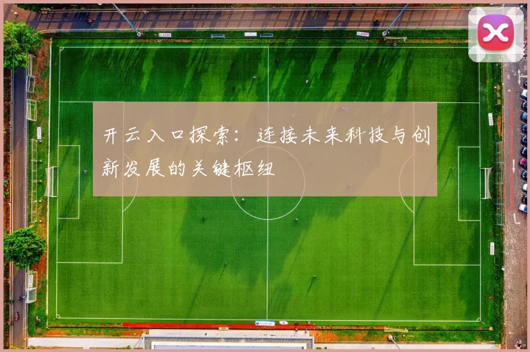 开云入口探索：连接未来科技与创新发展的关键枢纽