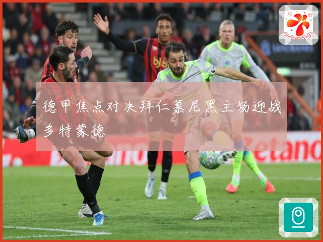 德甲焦点对决拜仁慕尼黑主场迎战多特蒙德
