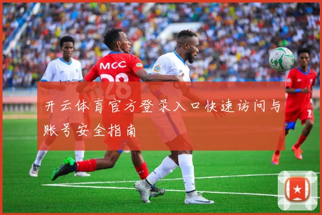 开云体育官方登录入口快速访问与账号安全指南