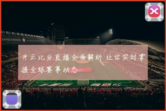 开云比分直播全面解析 让你实时掌握全球赛事动态