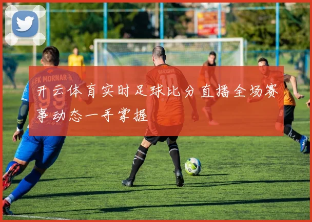 开云体育实时足球比分直播全场赛事动态一手掌握