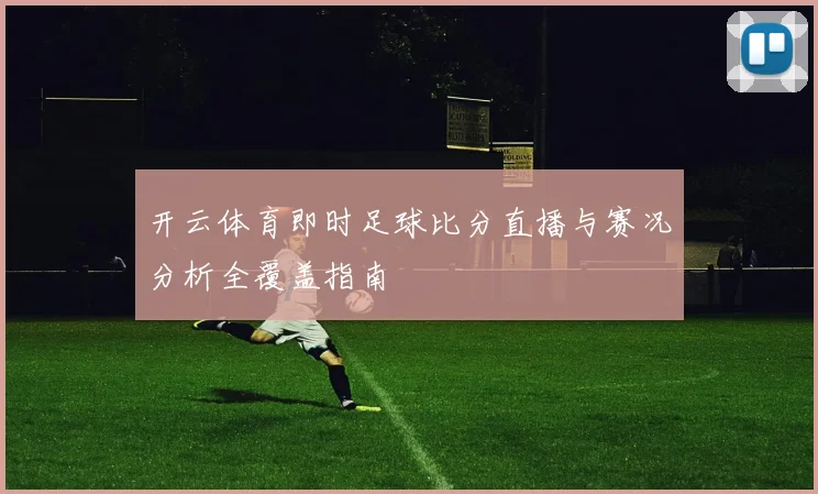 开云体育即时足球比分直播与赛况分析全覆盖指南