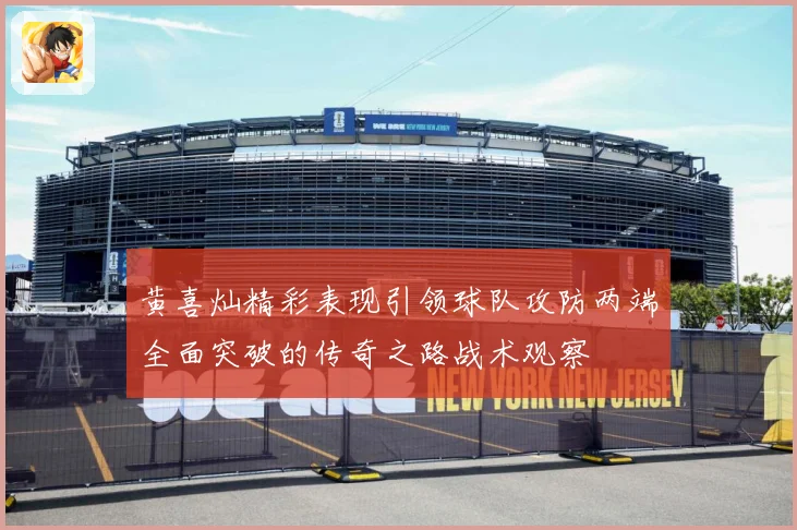 黄喜灿精彩表现引领球队攻防两端全面突破的传奇之路战术观察