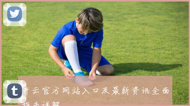 开云官方网站入口及最新资讯全面指南详解