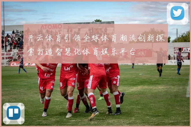 开云体育引领全球体育潮流创新探索打造智慧化体育娱乐平台
