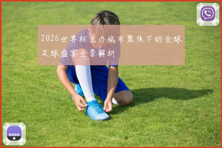 2026世界杯主办城市聚焦下的全球足球盛宴全景解析