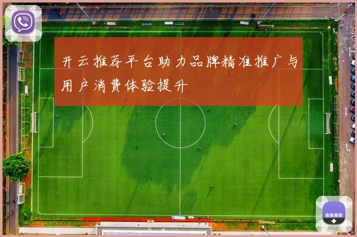 开云推荐平台助力品牌精准推广与用户消费体验提升