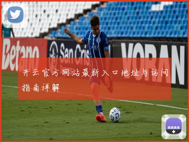 开云官方网站最新入口地址与访问指南详解