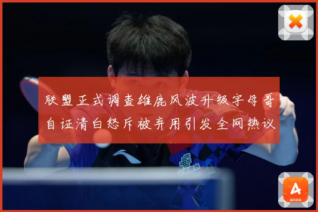 联盟正式调查雄鹿风波升级字母哥自证清白怒斥被弃用引发全网热议战术观察