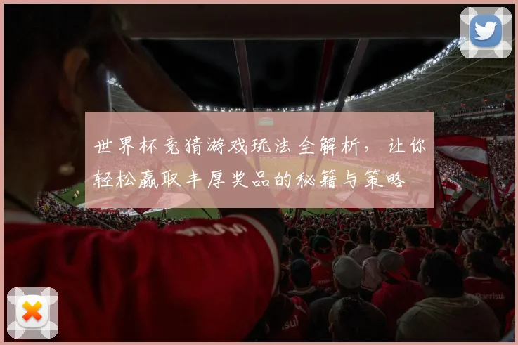 世界杯竞猜游戏玩法全解析，让你轻松赢取丰厚奖品的秘籍与策略