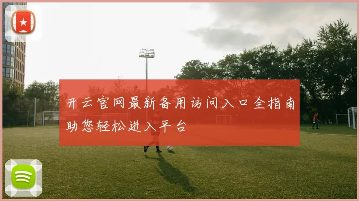 开云官网最新备用访问入口全指南助您轻松进入平台