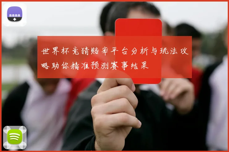 世界杯竞猜赔率平台分析与玩法攻略助你精准预测赛事结果