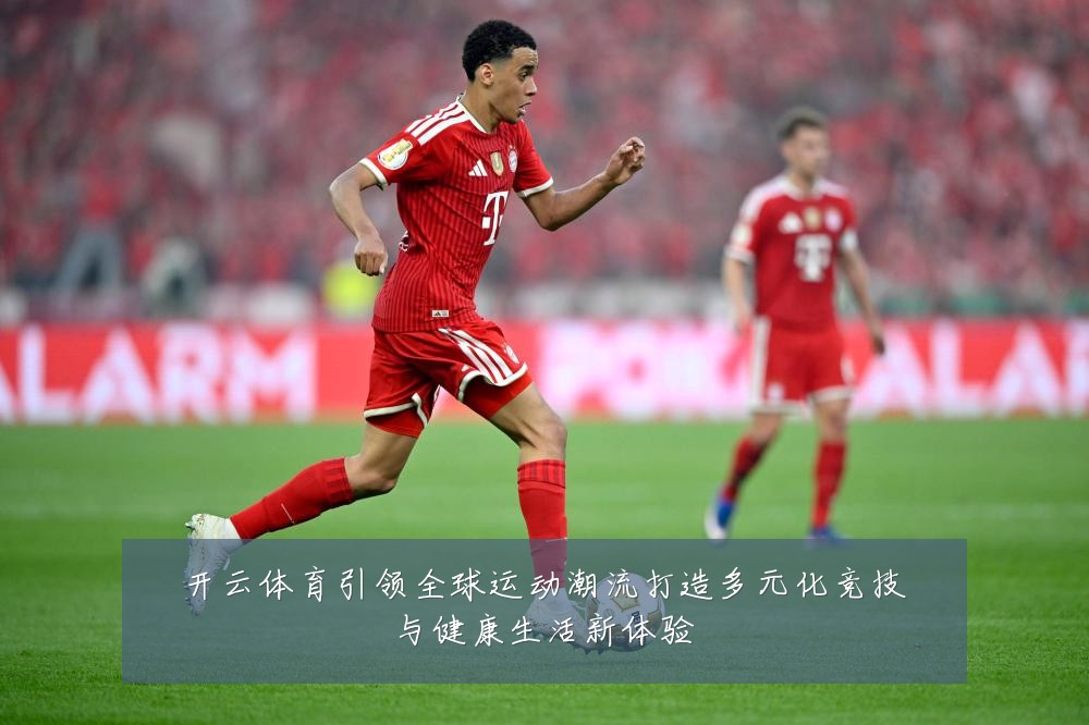 开云体育引领全球运动潮流打造多元化竞技与健康生活新体验