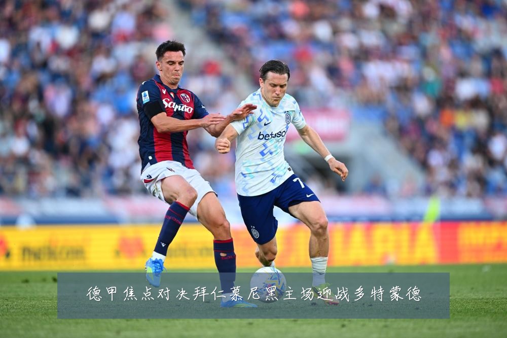 德甲焦点对决拜仁慕尼黑主场迎战多特蒙德