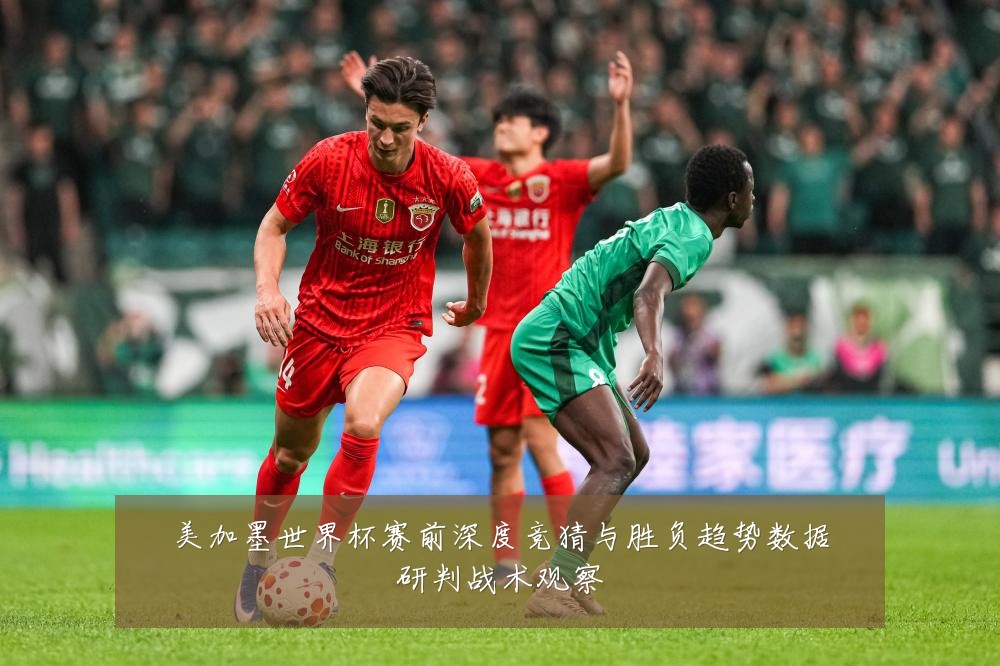 美加墨世界杯赛前深度竞猜与胜负趋势数据研判战术观察