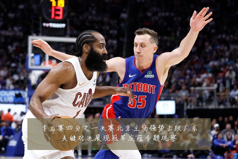 季后赛四分之一决赛北京主场强势击败广东关键对决展现冠军底蕴专题观察