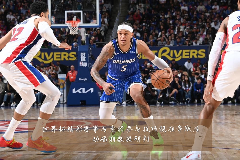 世界杯精彩赛事与竞猜参与技巧稳准争取活动福利数据研判