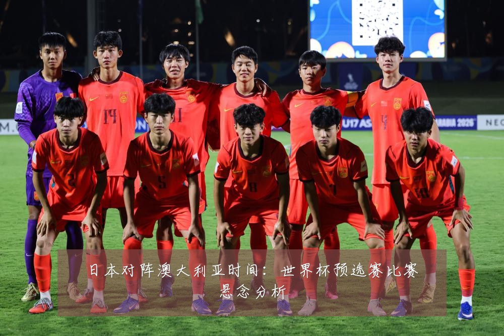 日本对阵澳大利亚时间：世界杯预选赛比赛悬念分析